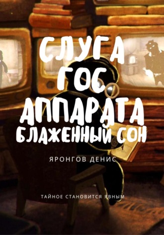Слуга Гос Аппарата: Блаженный сон. Денис Александрович Яронгов