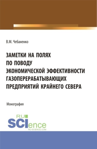 Владимир Михайлович Чебаненко. Заметки на полях по поводу экономической эффективности газоперерабатывающих предприятий Крайнего Севера. (Аспирантура, Магистратура). Монография.