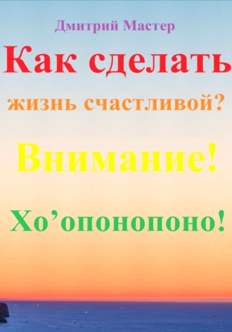 Дмитрий Мастер. Как сделать жизнь счастливой? Внимание! Хо’опонопоно! #Хоопонопоно #Счастье