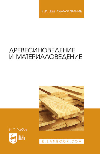 И. Т. Глебов. Древесиноведение и материаловедение. Учебное пособие для вузов