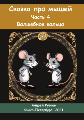 Андрей Владимирович Рузаев. Сказка про мышей. Часть четвёртая. Волшебное кольцо