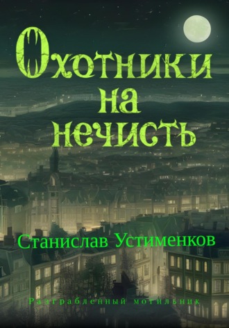 Станислав Вячеславович Устименков. Охотники на нечисть. Разграбленный могильник