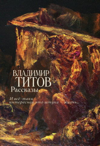 Рассказы. И все-таки интересная это штука – жизнь…. Владимир Титов