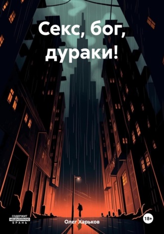 Секс, бог, дураки!. Олег Викторович Харьков
