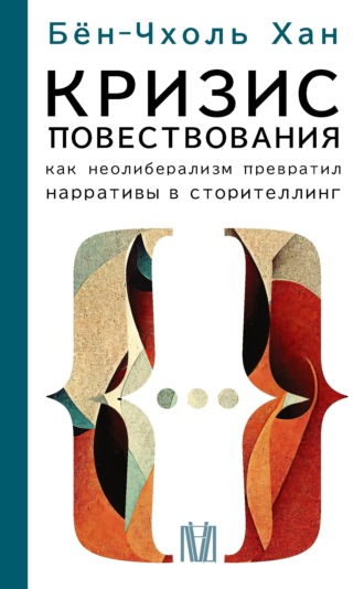Бён-Чхоль Хан. Кризис повествования. Как неолиберализм превратил нарративы в сторителлинг