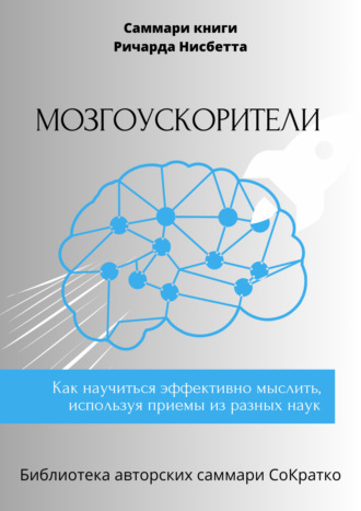 Саммари книги Ричарда Нисбетта «Мозгоускорители. Как научиться эффективно мыслить, используя приемы из разных наук». Елена Лещенко