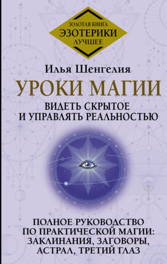 Уроки магии. Видеть скрытое и управлять реальностью. Полное руководство по практической магии: заклинания, заговоры, астрал, третий глаз. Илья Шенгелия