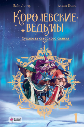 Королевские ведьмы. Том 1. Сущность северного сияния. Лайя Лопес
