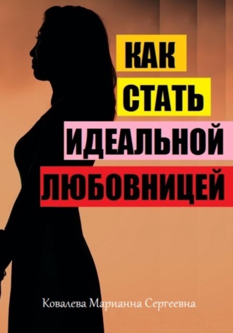 Марианна Ковалева. Как стать идеальной любовницей?