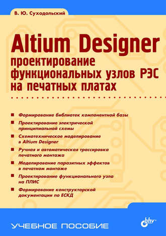 Altium Designer. Проектирование функциональных узлов РЭС на печатных платах. В. Ю. Суходольский