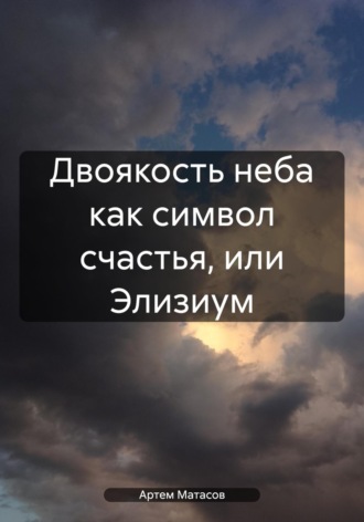 Артем Сергеевич Матасов. Двоякость неба как символ счастья, или Элизиум