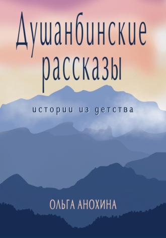 Душанбинские рассказы. Истории из детства.. Ольга Анохина