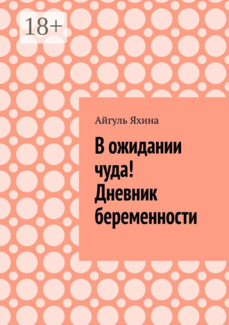 Айгуль Яхина. В ожидании чуда! Дневник беременности