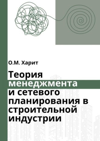 Олег Харит. Теория менеджмента и сетевого планирования в строительной индустрии