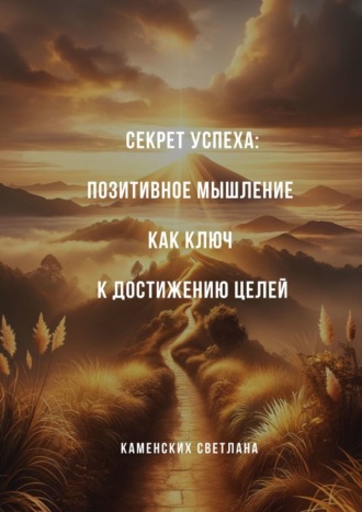 Светлана Каменских. Секрет успеха: Позитивное мышление как ключ к достижению целей