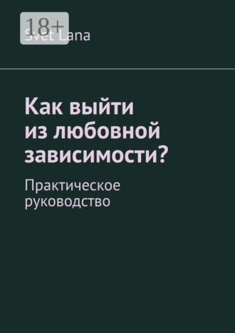 Как выйти из любовной зависимости? Практическое руководство. Svet Lana