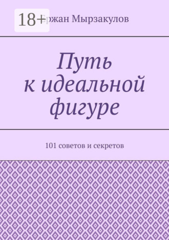 Ержан Калдарбекович Мырзакулов. Путь к идеальной фигуре. 101 советов и секретов