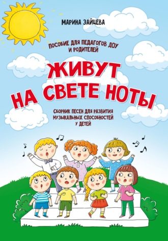 Марина Зайцева. Живут на свете ноты. Сборник песен для развития музыкальных способностей у детей. Пособие для педагогов ДОУ и родителей