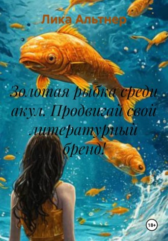 Лика Альтнер. Золотая рыбка среди акул. Продвигай свой литературный бренд!