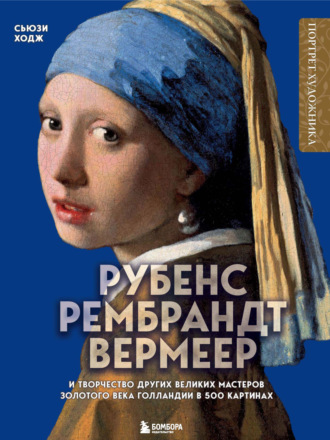Сюзи Ходж. Рубенс, Рембрандт, Вермеер и творчество других великих мастеров Золотого века Голландии в 500 картинах