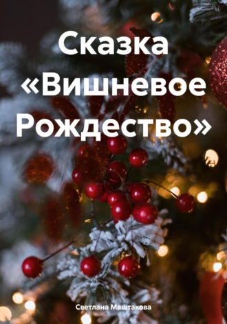 Светлана Маштакова. Сказка «Вишневое Рождество»