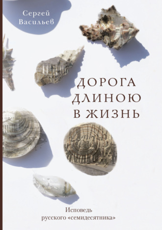 Дорога длиною в жизнь. Исповедь русского «семидесятника». Сергей Васильев