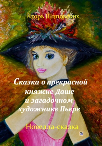 Игорь Дасиевич Шиповских. Сказка о прекрасной княжне Даше и загадочном художнике Пьере
