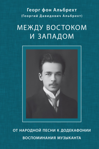 Георг фон Альбрехт. Между Востоком и Западом. От народной песни к додекафонии. Воспоминания музыканта
