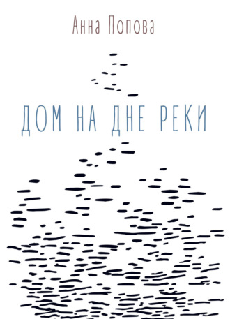 Анна Попова. Дом на дне реки
