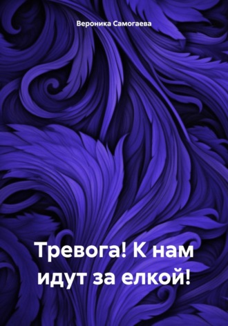 Вероника Самогаева. Тревога! К нам идут за елкой!