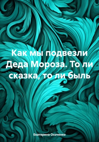 Екатерина Осоченко. Как мы подвезли Деда Мороза. То ли сказка, то ли быль