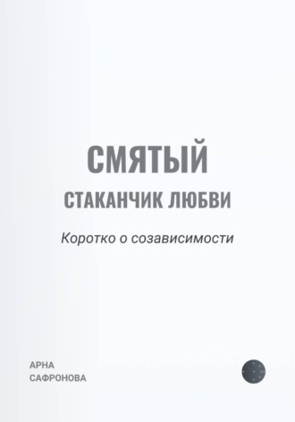 Арна Сафронова. Смятый стаканчик любви: коротко о созависимости