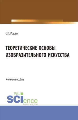 Теоретические основы изобразительного искусства. (Бакалавриат, Магистратура, Специалитет). Учебное пособие.. Сергей Павлович Рощин