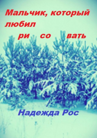 Надежда Михайловна Рос. Мальчик, который любил рисовать