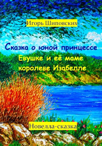 Сказка о юной принцессе Евушке и её маме королеве Изабелле. Игорь Дасиевич Шиповских