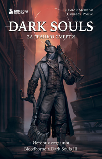 Dark Souls: за гранью смерти. Книга 2. История создания Bloodborne, Dark Souls III. 