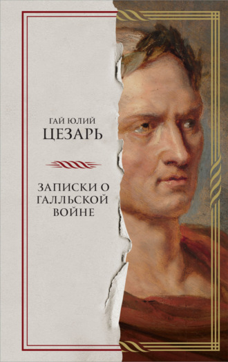 Гай Юлий Цезарь. Записки о Галльской войне