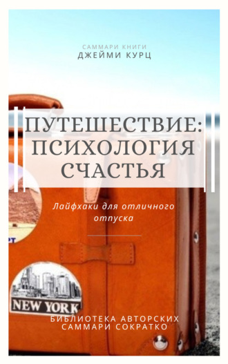 Саммари книги Джейми Курц «Путешествие: психология счастья. Лайфхаки для отличного отпуска». Елена Лещенко