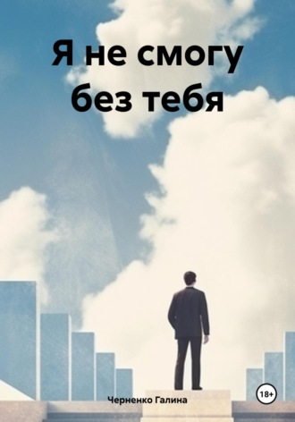 Я не смогу без тебя. Черненко Галина