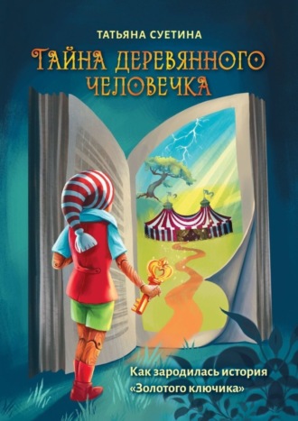 Татьяна Суетина. Тайна деревянного человечка. Как зародилась история «Золотого ключика»