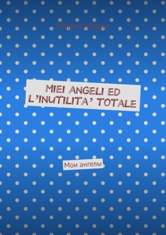 Miei angeli ed l’inutilita’ totale. Мои ангелы. 