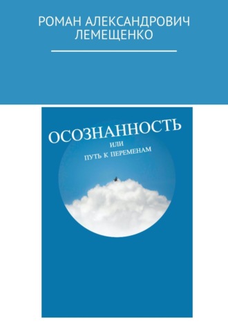 Роман Александрович Лемещенко. Осознанность. Или путь к переменам