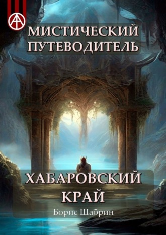 Борис Шабрин. Мистический путеводитель. Хабаровский край