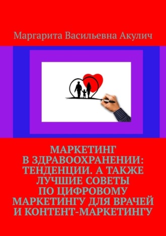 Маргарита Васильевна Акулич. Маркетинг в здравоохранении: тенденции. А также лучшие советы по цифровому маркетингу для врачей и контент-маркетингу
