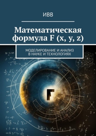 Математическая формула F (x, y, z). Моделирование и анализ в науке и технологиях. 