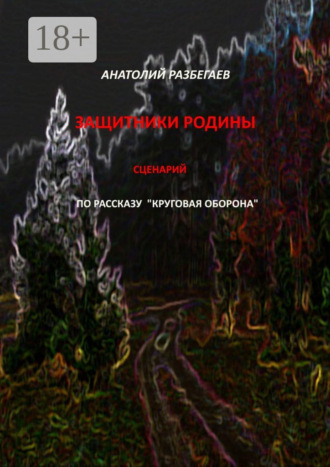 Анатолий Разбегаев. Защитники Родины. Сценарий по рассказу «Круговая оборона»