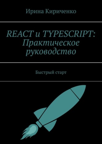 Ирина Кириченко. React и TypeScript: Практическое руководство. Быстрый старт