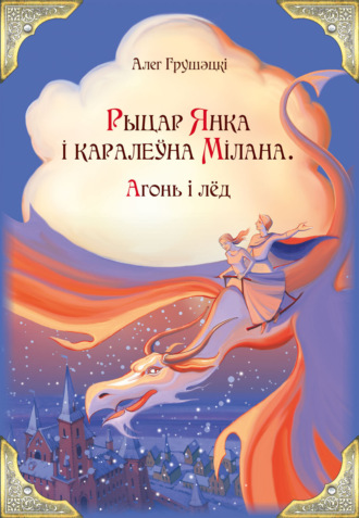 Алег Грушэцкі. Рыцар Янка і каралеўна Мілана. Агонь і лёд