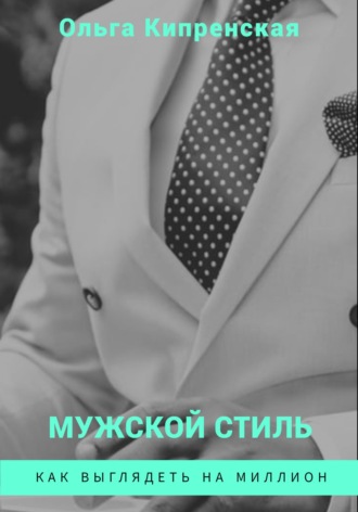 Мужской стиль. Как выглядеть на миллион. Ольга Кипренская