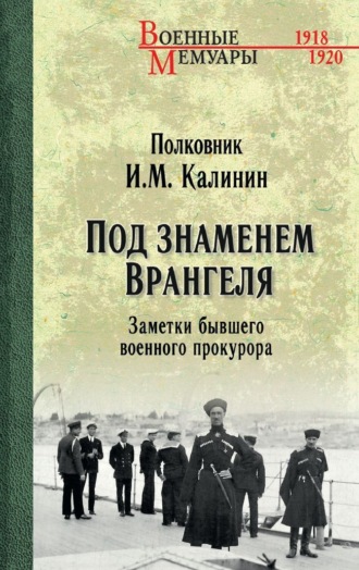 И. М. Калинин. Под знаменем Врангеля. Заметки бывшего военного прокурора